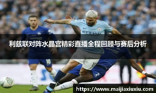 利兹联对阵水晶宫精彩直播全程回顾与赛后分析